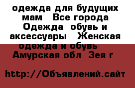 одежда для будущих мам - Все города Одежда, обувь и аксессуары » Женская одежда и обувь   . Амурская обл.,Зея г.